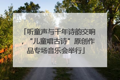 听童声与千年诗韵交响，“儿童唱古诗”原创作品专场音乐会举行