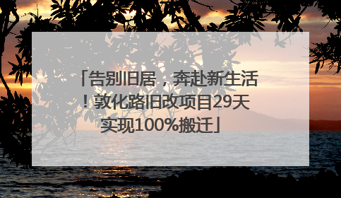 告别旧居，奔赴新生活！敦化路旧改项目29天实现100%搬迁