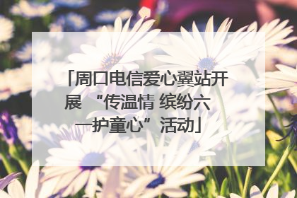 周口电信爱心翼站开展 “传温情 缤纷六一护童心”活动