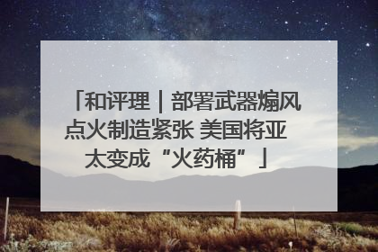 和评理｜部署武器煽风点火制造紧张 美国将亚太变成“火药桶”