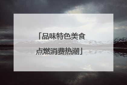 品味特色美食 点燃消费热潮