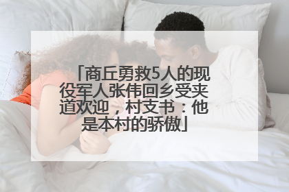 商丘勇救5人的现役军人张伟回乡受夹道欢迎，村支书：他是本村的骄傲