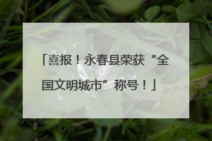 喜报！永春县荣获“全国文明城市”称号！