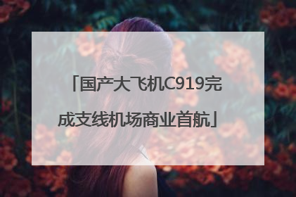 国产大飞机C919完成支线机场商业首航