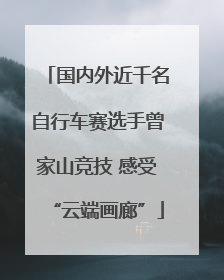 国内外近千名自行车赛选手曾家山竞技 感受“云端画廊”
