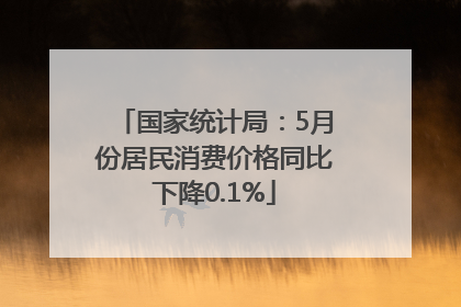 国家统计局：5月份居民消费价格同比下降0.1%