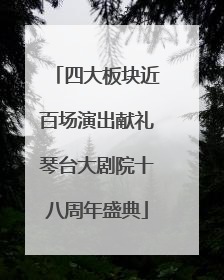 四大板块近百场演出献礼琴台大剧院十八周年盛典