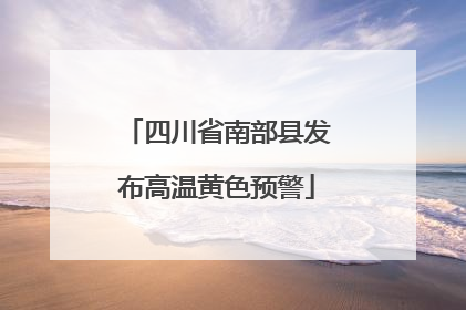 四川省南部县发布高温黄色预警