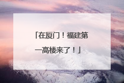 在厦门！福建第一高楼来了！