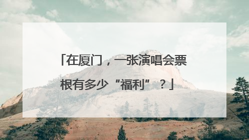 在厦门，一张演唱会票根有多少“福利”？