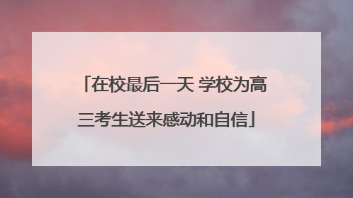 在校最后一天 学校为高三考生送来感动和自信