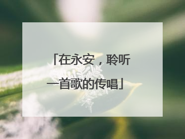 在永安，聆听一首歌的传唱