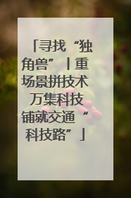 寻找“独角兽”丨重场景拼技术 万集科技铺就交通“科技路”