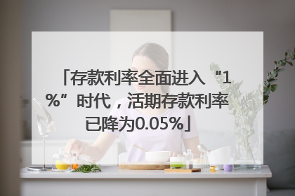 存款利率全面进入“1%”时代，活期存款利率已降为0.05%