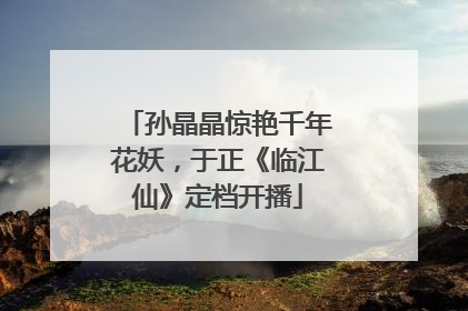孙晶晶惊艳千年花妖，于正《临江仙》定档开播