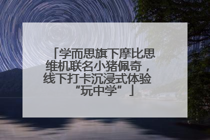 学而思旗下摩比思维机联名小猪佩奇，线下打卡沉浸式体验“玩中学”