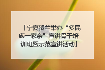 宁夏贺兰举办“多民族一家亲”宣讲骨干培训班暨示范宣讲活动