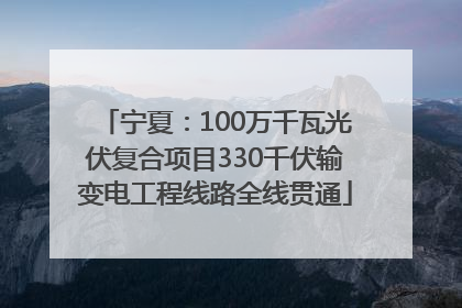 宁夏：100万千瓦光伏复合项目330千伏输变电工程线路全线贯通