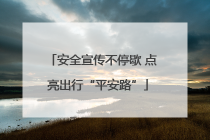 安全宣传不停歇 点亮出行“平安路”