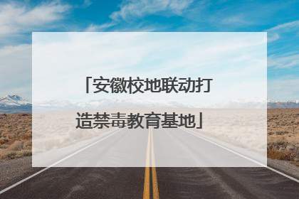 安徽校地联动打造禁毒教育基地