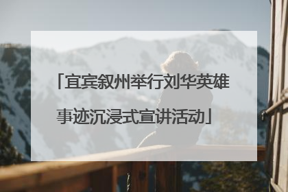 宜宾叙州举行刘华英雄事迹沉浸式宣讲活动
