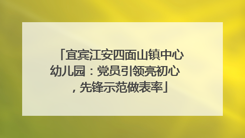 宜宾江安四面山镇中心幼儿园：党员引领亮初心，先锋示范做表率