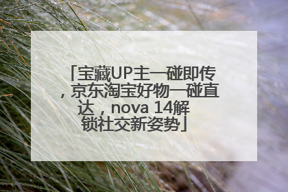 宝藏UP主一碰即传，京东淘宝好物一碰直达，nova 14解锁社交新姿势