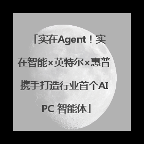 实在Agent！实在智能×英特尔×惠普携手打造行业首个AI PC 智能体