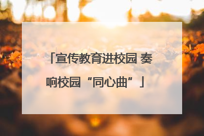 宣传教育进校园 奏响校园“同心曲”