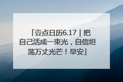 壹点日历6.17｜把自己活成一束光，自信坦荡万丈光芒！早安