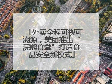 外卖全程可视可溯源，美团推出“浣熊食堂”打造食品安全新模式