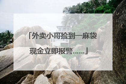 外卖小哥捡到一麻袋现金立即报警……