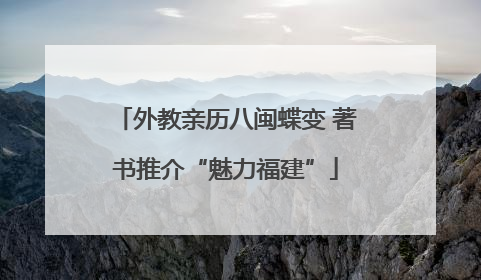 外教亲历八闽蝶变 著书推介“魅力福建”