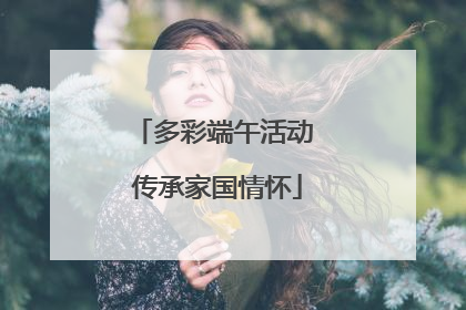 多彩端午活动 传承家国情怀