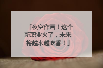 夜空作画！这个新职业火了，未来将越来越吃香！