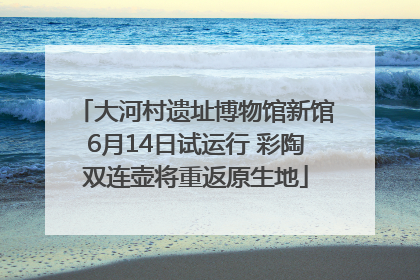 大河村遗址博物馆新馆6月14日试运行 彩陶双连壶将重返原生地