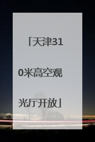 天津310米高空观光厅开放