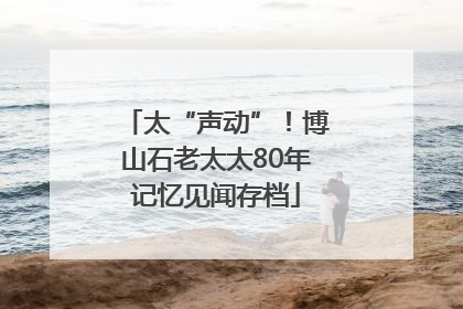 太“声动”！博山石老太太80年记忆见闻存档