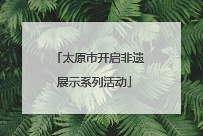 太原市开启非遗展示系列活动