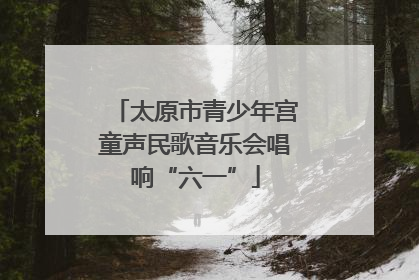 太原市青少年宫童声民歌音乐会唱响“六一”