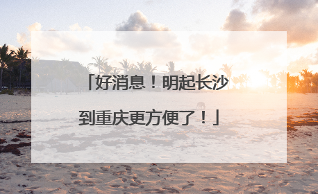 好消息！明起长沙到重庆更方便了！