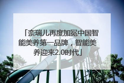 奈瑞儿再度加冕中国智能美养第一品牌，智能美养迎来2.0时代