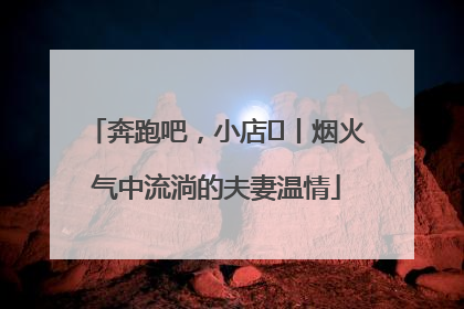 奔跑吧，小店㊱丨烟火气中流淌的夫妻温情