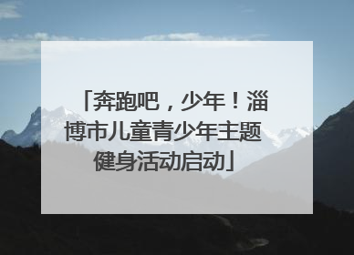 奔跑吧，少年！淄博市儿童青少年主题健身活动启动