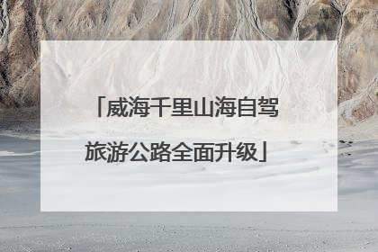 威海千里山海自驾旅游公路全面升级