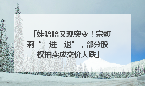 娃哈哈又现突变！宗馥莉“一进一退”，部分股权拍卖成交价大跌