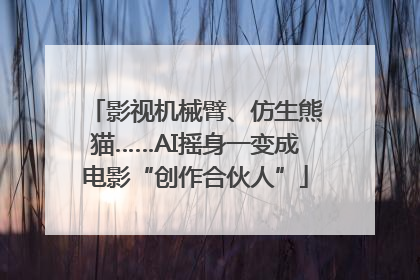 影视机械臂、仿生熊猫……AI摇身一变成电影“创作合伙人”