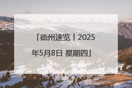 德州速览丨2025年5月8日 星期四