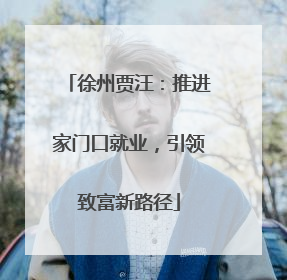 徐州贾汪：推进家门口就业，引领致富新路径