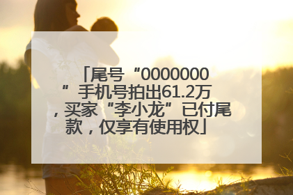 尾号“0000000”手机号拍出61.2万，买家“李小龙”已付尾款，仅享有使用权